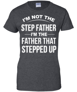 Family Shirt,Father Shirt - I am not the step father,I am the father that stepped up T-shirt,Tank top & Hoodies