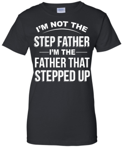 Family Shirt,Father Shirt - I am not the step father,I am the father that stepped up T-shirt,Tank top & Hoodies