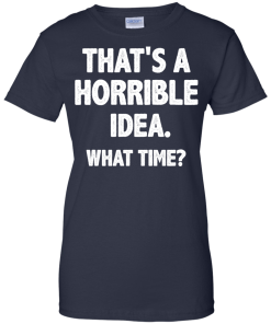 Awesome Tees: Funny - That is a horrible idea - What time T-shirt,Tank top & Hoodies