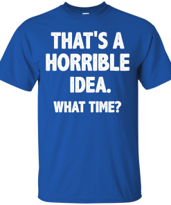 Awesome Tees: Funny - That is a horrible idea - What time T-shirt,Tank top & Hoodies
