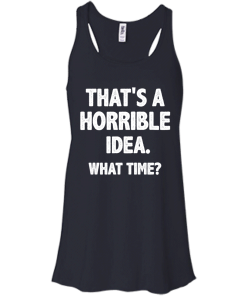 Awesome Tees: Funny - That is a horrible idea - What time T-shirt,Tank top & Hoodies