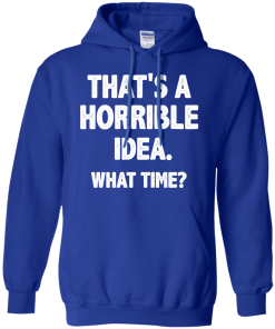 Awesome Tees: Funny - That is a horrible idea - What time T-shirt,Tank top & Hoodies