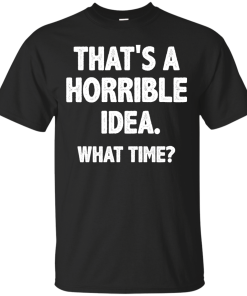 Awesome Tees: Funny - That is a horrible idea - What time T-shirt,Tank top & Hoodies
