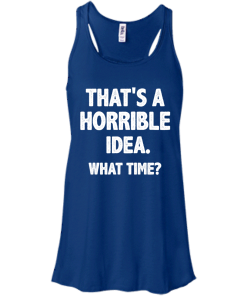Awesome Tees: Funny - That is a horrible idea - What time T-shirt,Tank top & Hoodies