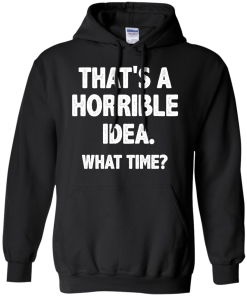 Awesome Tees: Funny - That is a horrible idea - What time T-shirt,Tank top & Hoodies