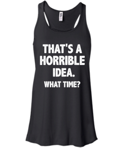 Awesome Tees: Funny - That is a horrible idea - What time T-shirt,Tank top & Hoodies